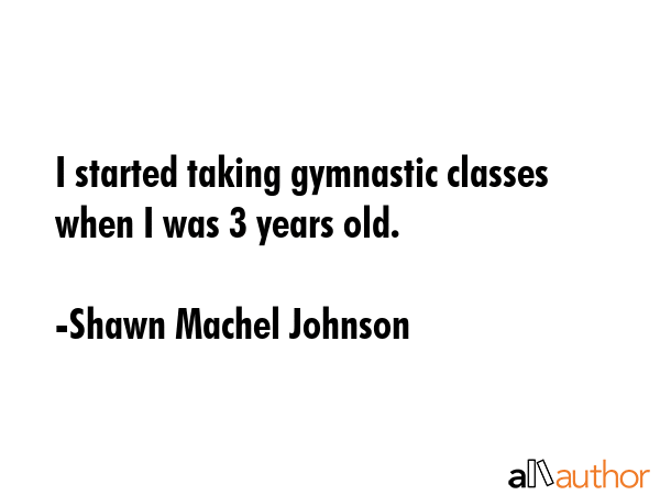 I started taking gymnastic classes when I was 3 years old. - Shawn Machel Johnson Quote GIF