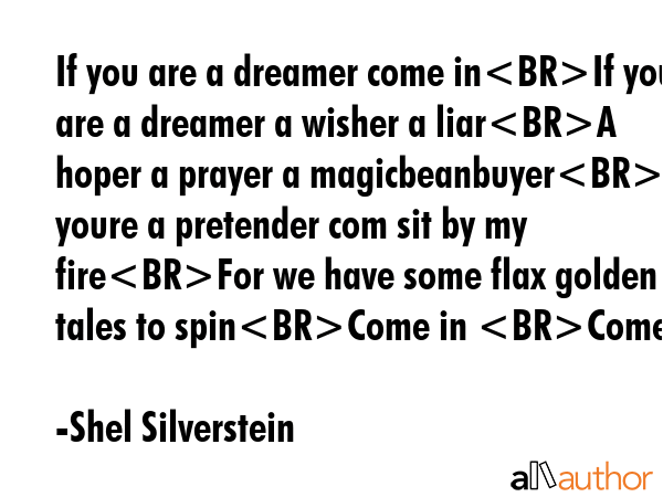 If you are a dreamer come inIf you are a dreamer a wisher a liarA hoper a prayer a magicbeanbuyerIf... - Shel Silverstein Quote GIF
