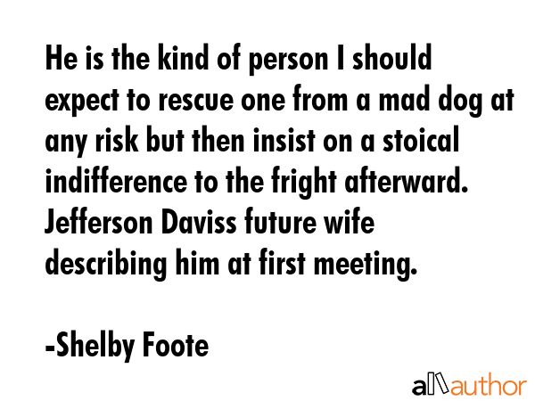 He is the kind of person I should expect to rescue one from a mad dog at any risk but then insist... - Shelby Foote Quote GIF