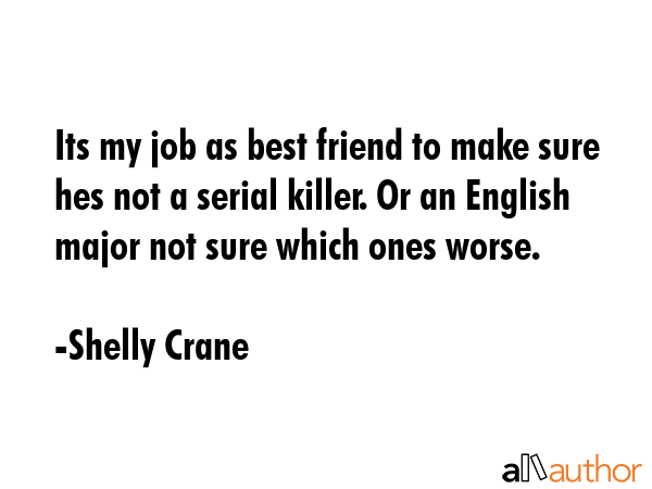 Its my job as best friend to make sure hes not a serial killer. Or an English major not sure which... - Shelly Crane Quote GIF