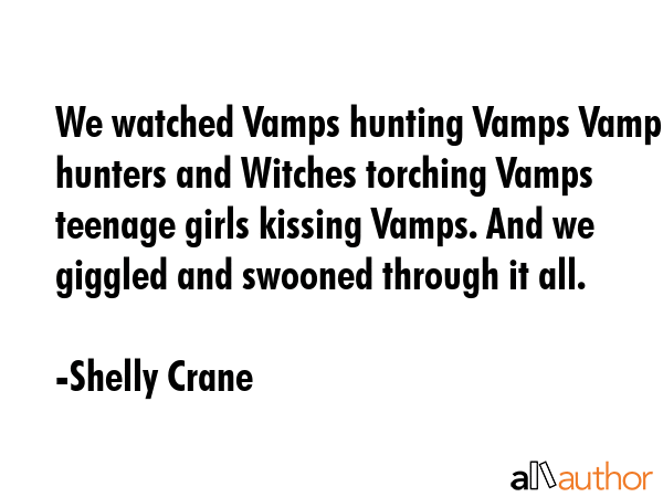 We watched Vamps hunting Vamps Vamp hunters and Witches torching Vamps teenage girls kissing Vamps.... - Shelly Crane Quote GIF