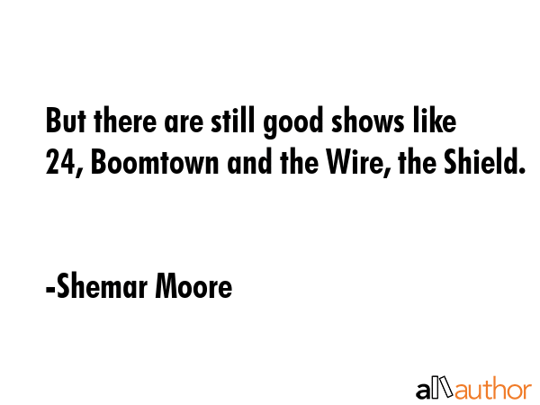 But there are still good shows like 24, Boomtown and the Wire, the Shield. - Shemar Moore Quote GIF
