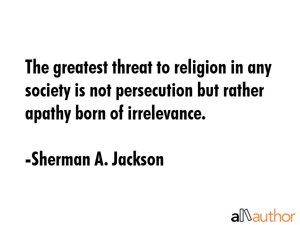 The greatest threat to religion in any society is not persecution but rather apathy born of... - Sherman A. Jackson Quote GIF