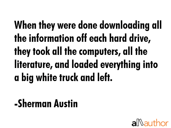 When they were done downloading all the information off each hard drive, they took all the... - Sherman Austin Quote GIF