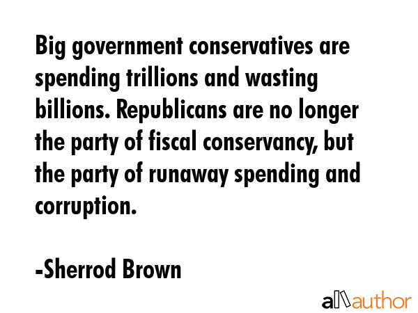 Big government conservatives are spending trillions and wasting billions. Republicans are no longer... - Sherrod Brown Quote GIF