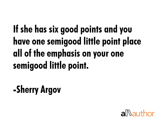 If she has six good points and you have one semigood little point place all of the emphasis on your one semigood little point. - Sherry Argov Quote