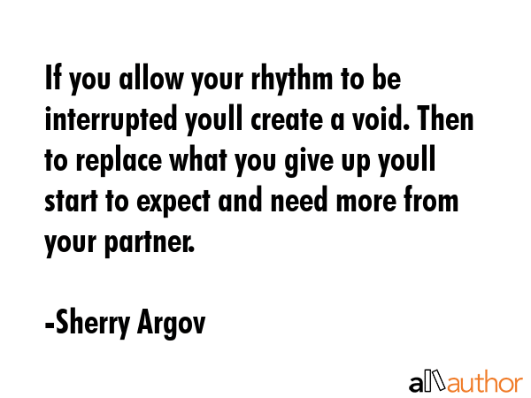 If you allow your rhythm to be interrupted youll create a void. Then to replace what you give up... - Sherry Argov Quote GIF