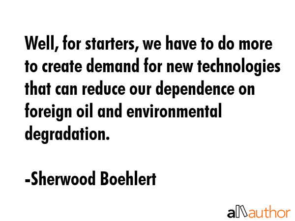 Well, for starters, we have to do more to create demand for new technologies that can reduce our... - Sherwood Boehlert Quote GIF