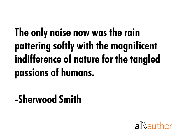 The only noise now was the rain pattering softly with the magnificent indifference of nature for... - Sherwood Smith Quote GIF