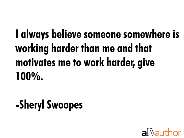 I always believe someone somewhere is working harder than me and that motivates me to work harder,... - Sheryl Swoopes Quote GIF