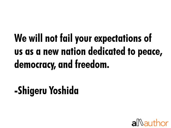 We will not fail your expectations of us as a new nation dedicated to peace, democracy, and freedom. - Shigeru Yoshida Quote GIF
