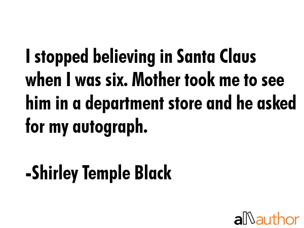 I stopped believing in Santa Claus when I was six. Mother took me to see him in a department store... - Shirley Temple Black Quote GIF