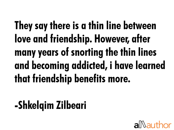 They say there is a thin line between love and friendship. However, after many years of snorting... - Shkelqim Zilbeari Quote GIF