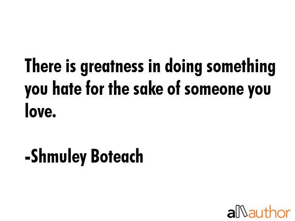 There is greatness in doing something you hate for the sake of someone you love. - Shmuley Boteach Quote GIF