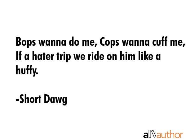 Bops wanna do me, Cops wanna cuff me, If a hater trip we ride on him like a huffy. - Short Dawg Quote GIF