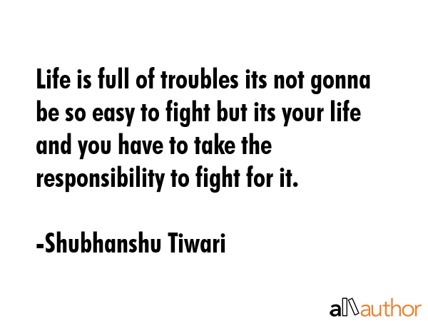 Life is full of troubles its not gonna be so easy to fight but its your life and you have to take... - Shubhanshu Tiwari Quote GIF