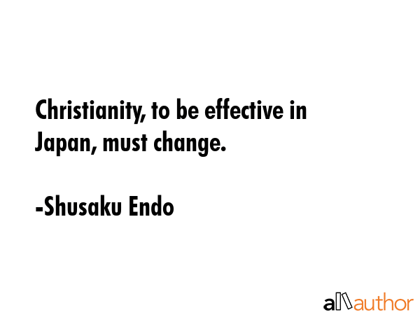 Christianity, to be effective in Japan, must change. - Shusaku Endo Quote GIF