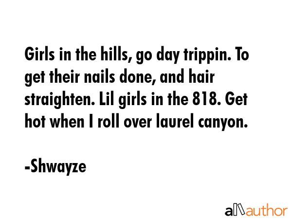Girls in the hills, go day trippin. To get their nails done, and hair straighten. Lil girls in the... - Shwayze Quote GIF