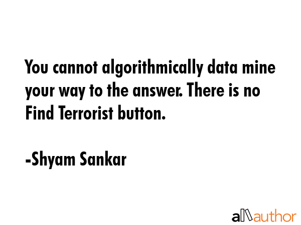 You cannot algorithmically data mine your way to the answer. There is no Find Terrorist button. - Shyam Sankar Quote GIF