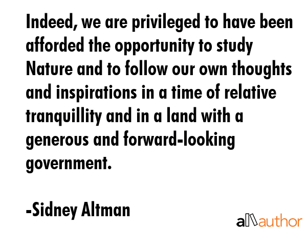 Indeed, we are privileged to have been afforded the opportunity to study Nature and to follow our... - Sidney Altman Quote GIF