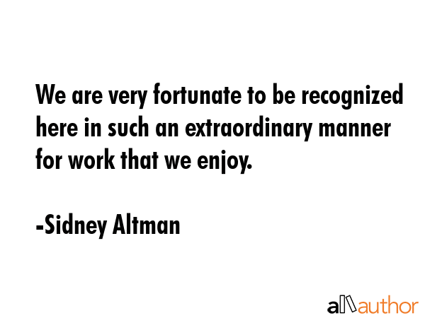 We are very fortunate to be recognized here in such an extraordinary manner for work that we enjoy. - Sidney Altman Quote GIF
