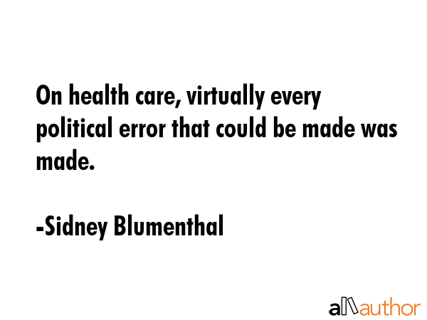 On health care, virtually every political error that could be made was made. - Sidney Blumenthal Quote