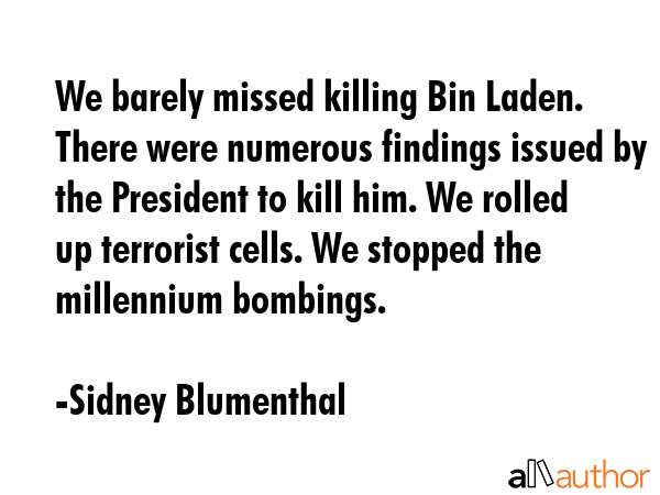 We barely missed killing Bin Laden. There were numerous findings issued by the President to kill... - Sidney Blumenthal Quote GIF