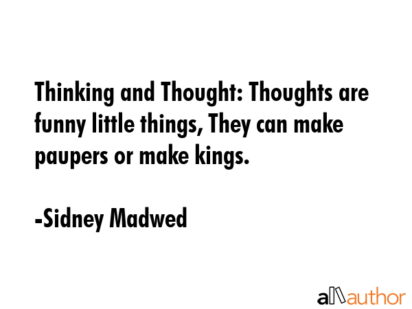 Thinking and Thought: Thoughts are funny little things, They can make paupers or make kings. - Sidney Madwed Quote GIF