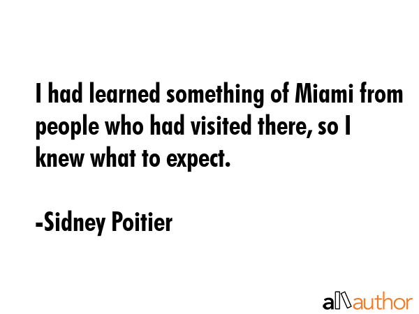 I had learned something of Miami from people who had visited there, so I knew what to expect. - Sidney Poitier Quote GIF
