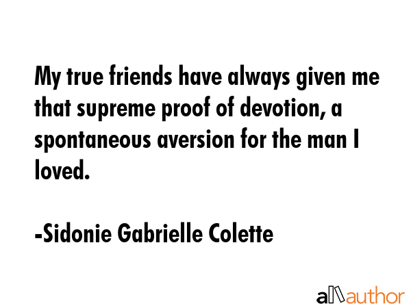 My true friends have always given me that supreme proof of devotion, a spontaneous aversion for the man I loved. - Sidonie Gabrielle Colette Quote