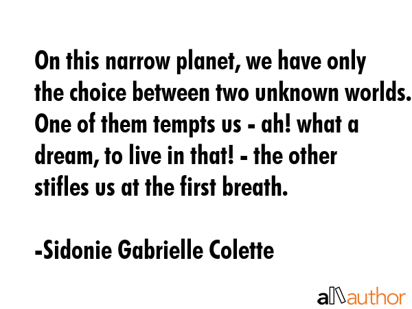 On this narrow planet, we have only the choice between two unknown worlds. One of them tempts us -... - Sidonie Gabrielle Colette Quote GIF