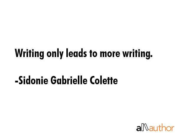 Writing only leads to more writing. - Sidonie Gabrielle Colette Quote GIF