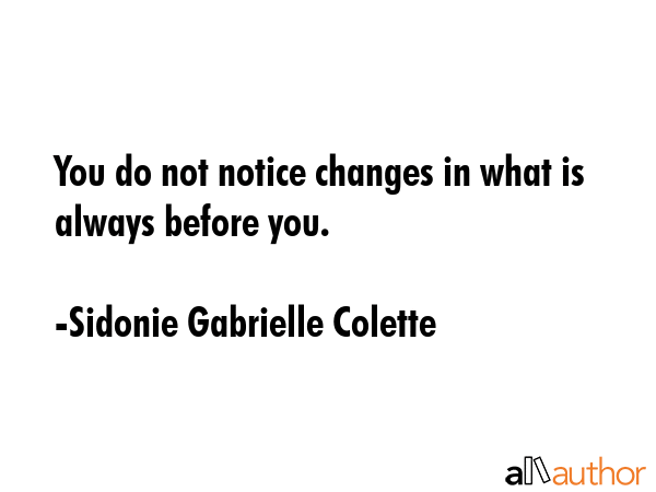 You do not notice changes in what is always before you. - Sidonie Gabrielle Colette Quote GIF