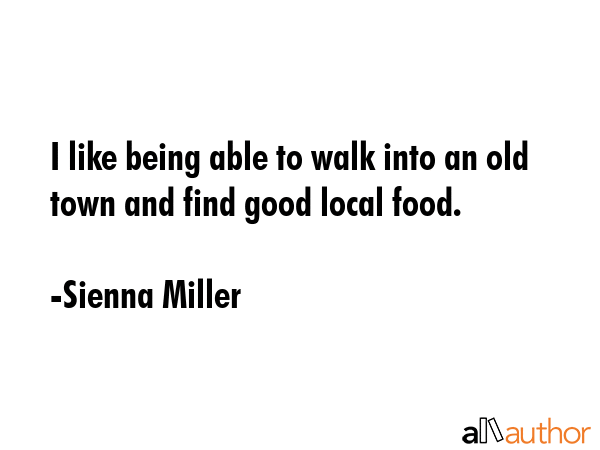 I like being able to walk into an old town and find good local food. - Sienna Miller Quote