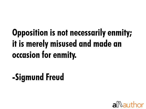 Opposition is not necessarily enmity; it is merely misused and made an occasion for enmity. - Sigmund Freud Quote