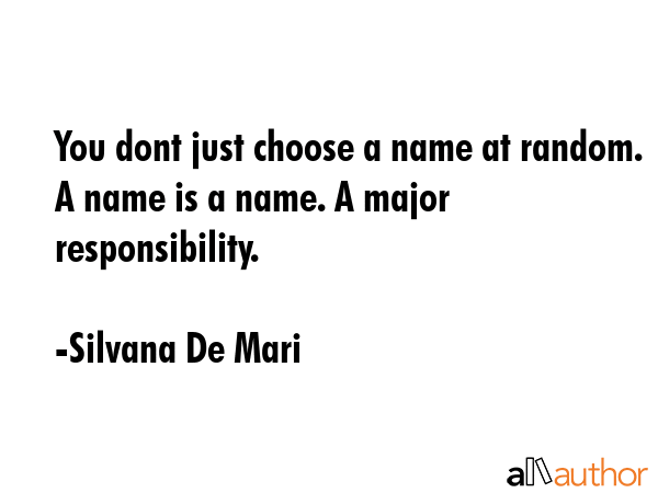 You dont just choose a name at random. A name is a name. A major responsibility. - Silvana De Mari Quote GIF