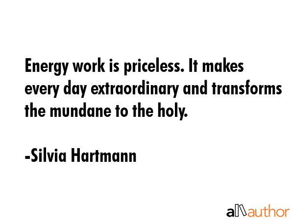 Energy work is priceless. It makes every day extraordinary and transforms the mundane to the holy. - Silvia Hartmann Quote GIF