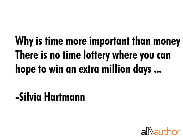 Why is time more important than money There is no time lottery where you can hope to win an extra... - Silvia Hartmann Quote GIF