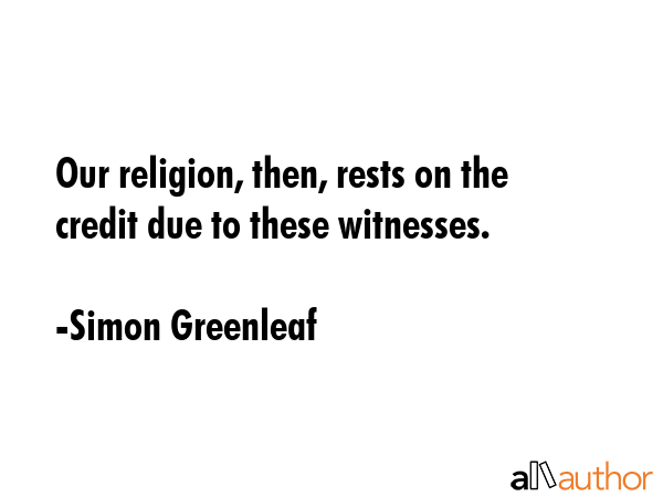 Our religion, then, rests on the credit due to these witnesses. - Simon Greenleaf Quote GIF