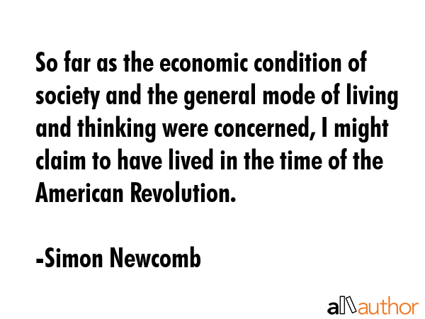 So far as the economic condition of society and the general mode of living and thinking were... - Simon Newcomb Quote GIF