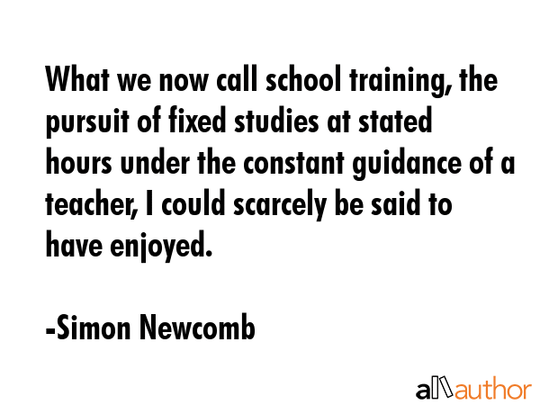 What we now call school training, the pursuit of fixed studies at stated hours under the constant... - Simon Newcomb Quote GIF