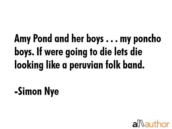 Amy Pond and her boys . . . my poncho boys. If were going to die lets die looking like a peruvian... - Simon Nye Quote GIF
