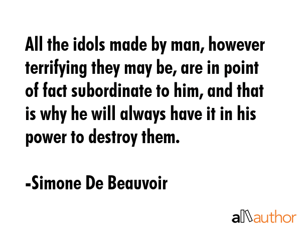 All the idols made by man, however terrifying they may be, are in point of fact subordinate to him,... - Simone De Beauvoir Quote GIF
