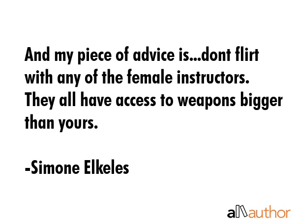 And my piece of advice is...dont flirt with any of the female instructors. They all have access to... - Simone Elkeles Quote GIF