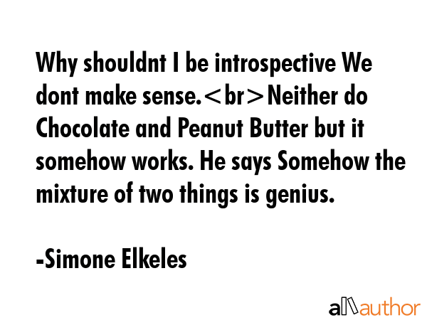 Why shouldnt I be introspective We dont make sense.Neither do Chocolate and Peanut Butter but it... - Simone Elkeles Quote GIF
