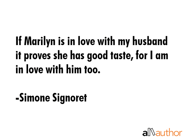If Marilyn is in love with my husband it proves she has good taste, for I am in love with him too. - Simone Signoret Quote GIF
