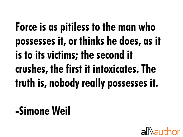 Force is as pitiless to the man who possesses it, or thinks he does, as it is to its victims; the... - Simone Weil Quote GIF