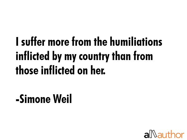 I suffer more from the humiliations inflicted by my country than from those inflicted on her. - Simone Weil Quote GIF