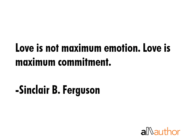 Love is not maximum emotion. Love is maximum commitment. - Sinclair B. Ferguson Quote GIF