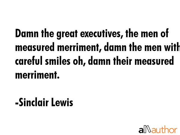 Damn the great executives, the men of measured merriment, damn the men with careful smiles oh, damn... - Sinclair Lewis Quote GIF